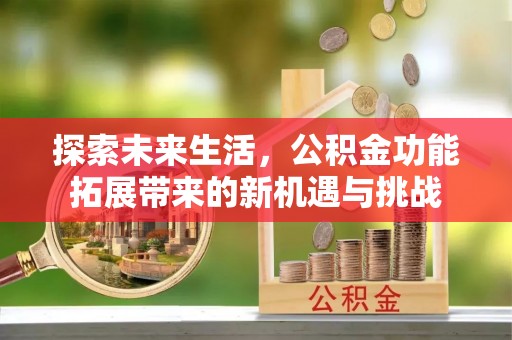 吉利探索未来生活，公积金功能拓展带来的新机遇与挑战