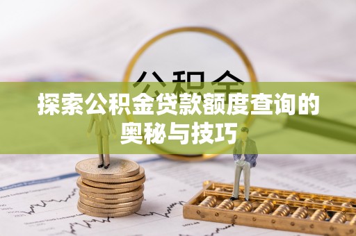 吉利探索公积金贷款额度查询的奥秘与技巧