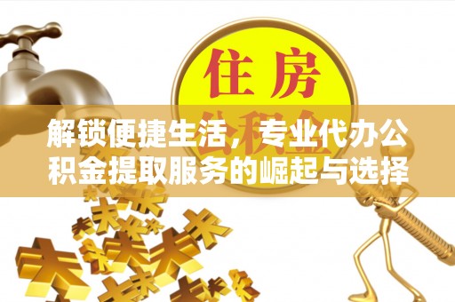 吉利解锁便捷生活，专业代办公积金提取服务的崛起与选择