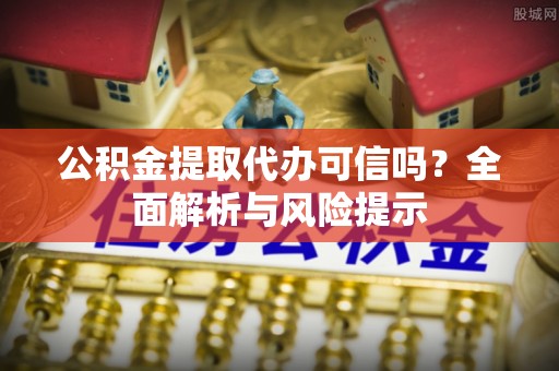 吉利公积金提取代办可信吗？全面解析与风险提示