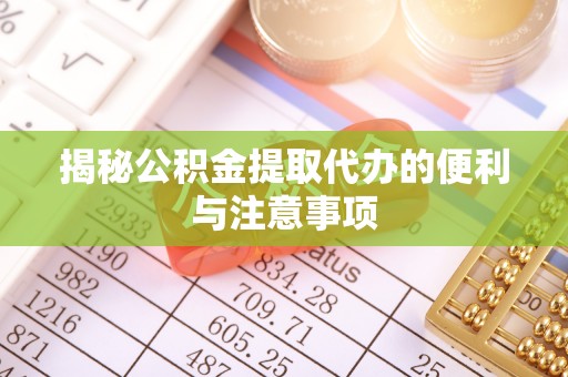 吉利揭秘公积金提取代办的便利与注意事项
