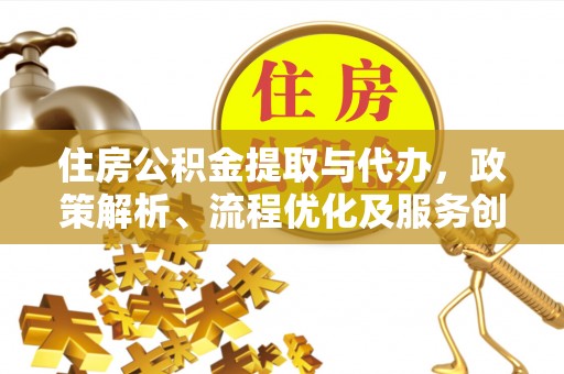 吉利住房公积金提取与代办，政策解析、流程优化及服务创新