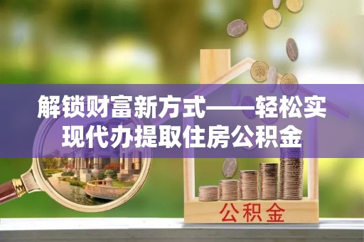 吉利解锁财富新方式——轻松实现代办提取住房公积金