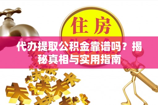 吉利代办提取公积金靠谱吗？揭秘真相与实用指南
