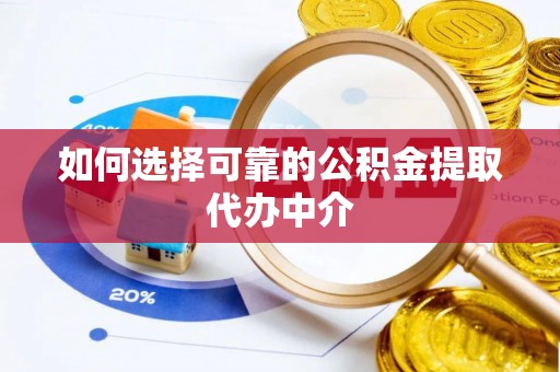 吉利如何选择可靠的公积金提取代办中介