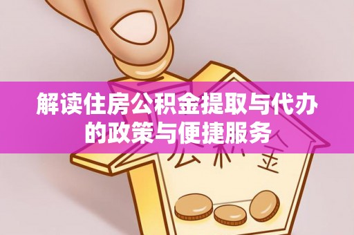 吉利解读住房公积金提取与代办的政策与便捷服务
