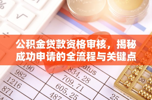 吉利公积金贷款资格审核，揭秘成功申请的全流程与关键点