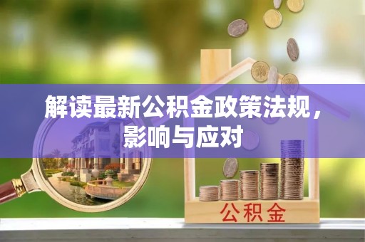 吉利解读最新公积金政策法规，影响与应对