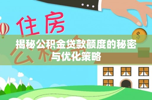 吉利揭秘公积金贷款额度的秘密与优化策略