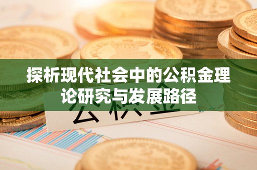 吉利探析现代社会中的公积金理论研究与发展路径