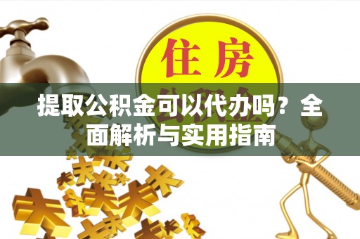吉利提取公积金可以代办吗？全面解析与实用指南