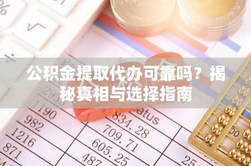 吉利公积金提取代办可靠吗？揭秘真相与选择指南