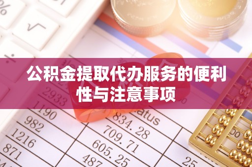 吉利公积金提取代办服务的便利性与注意事项