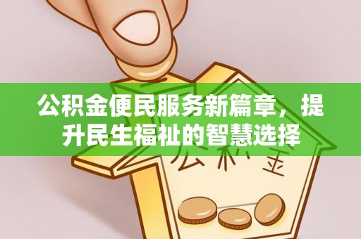 吉利公积金便民服务新篇章，提升民生福祉的智慧选择