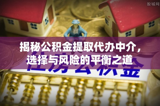 吉利揭秘公积金提取代办中介，选择与风险的平衡之道