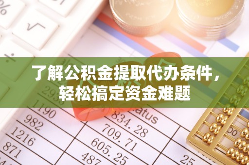 吉利了解公积金提取代办条件，轻松搞定资金难题