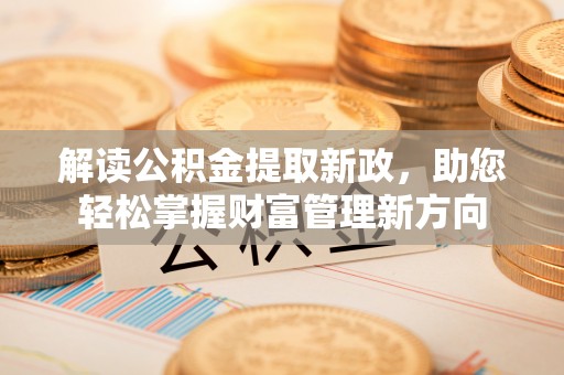 吉利解读公积金提取新政，助您轻松掌握财富管理新方向