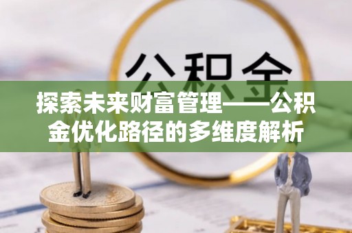 吉利探索未来财富管理——公积金优化路径的多维度解析