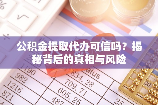 吉利公积金提取代办可信吗？揭秘背后的真相与风险
