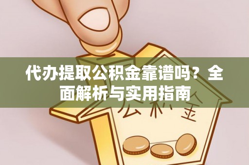 吉利代办提取公积金靠谱吗？全面解析与实用指南