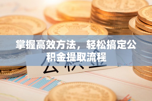 吉利掌握高效方法，轻松搞定公积金提取流程