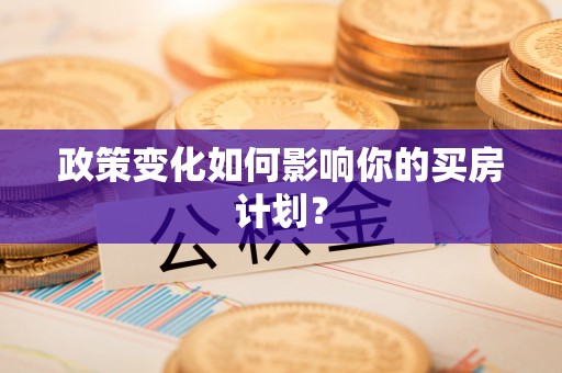 吉利政策变化如何影响你的买房计划？