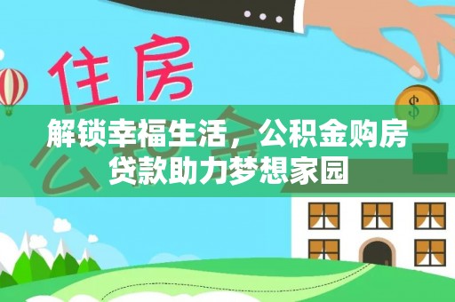 吉利解锁幸福生活，公积金购房贷款助力梦想家园