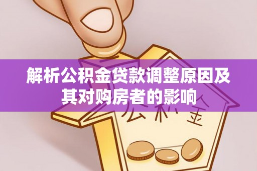 吉利解析公积金贷款调整原因及其对购房者的影响