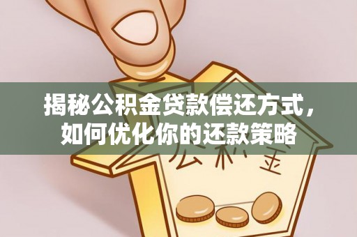 吉利揭秘公积金贷款偿还方式，如何优化你的还款策略