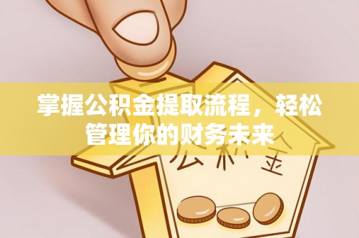 吉利掌握公积金提取流程，轻松管理你的财务未来