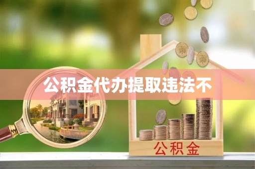 吉利公积金代办提取违法不