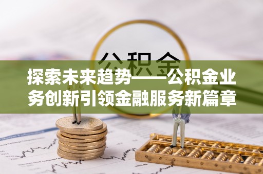 吉利探索未来趋势——公积金业务创新引领金融服务新篇章
