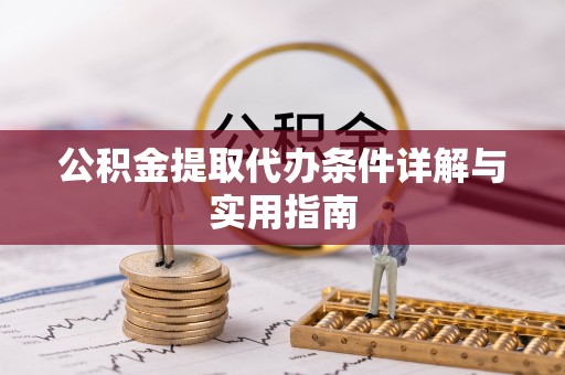 吉利公积金提取代办条件详解与实用指南