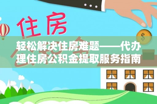 吉利轻松解决住房难题——代办理住房公积金提取服务指南