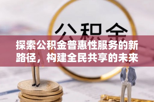吉利探索公积金普惠性服务的新路径，构建全民共享的未来