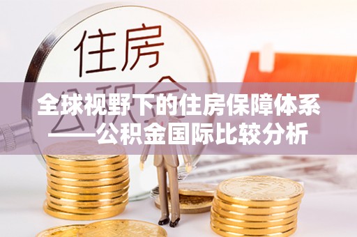 吉利全球视野下的住房保障体系——公积金国际比较分析