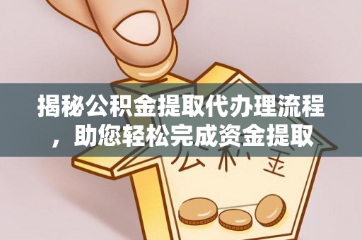 吉利揭秘公积金提取代办理流程，助您轻松完成资金提取