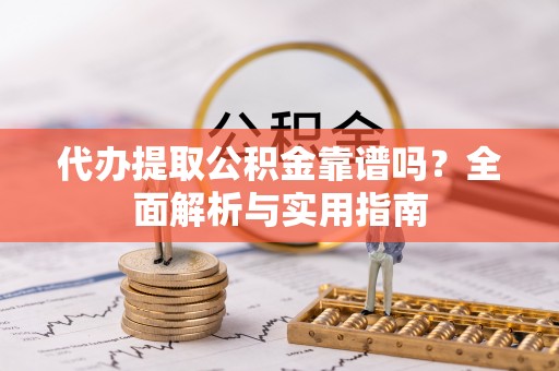 吉利代办提取公积金靠谱吗？全面解析与实用指南