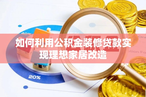 吉利如何利用公积金装修贷款实现理想家居改造