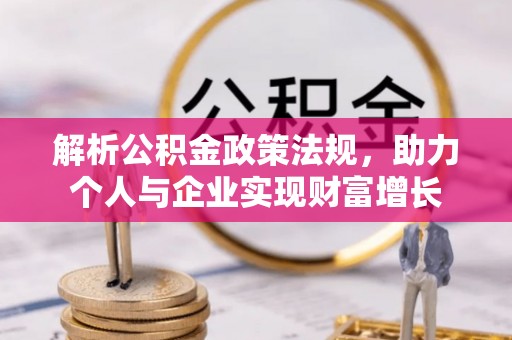 吉利解析公积金政策法规，助力个人与企业实现财富增长