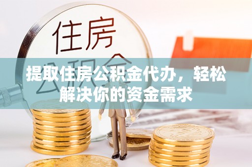 吉利提取住房公积金代办，轻松解决你的资金需求