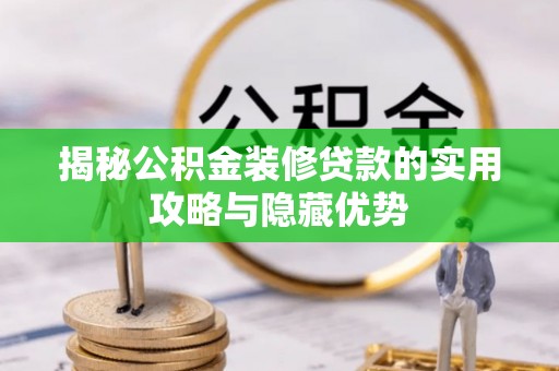 吉利揭秘公积金装修贷款的实用攻略与隐藏优势