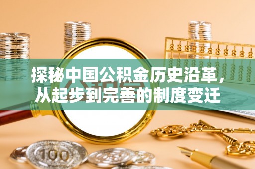 吉利探秘中国公积金历史沿革，从起步到完善的制度变迁