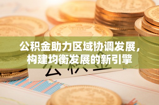 吉利公积金助力区域协调发展，构建均衡发展的新引擎