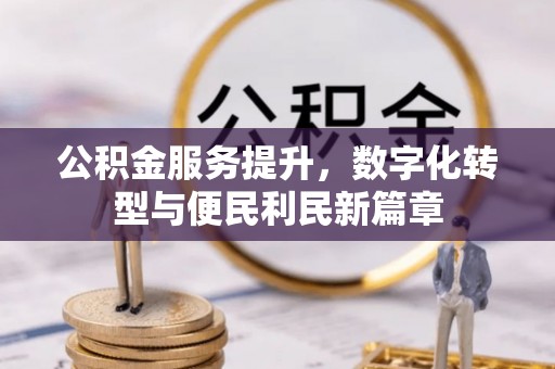 吉利公积金服务提升，数字化转型与便民利民新篇章