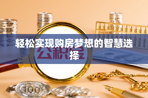 吉利轻松实现购房梦想的智慧选择