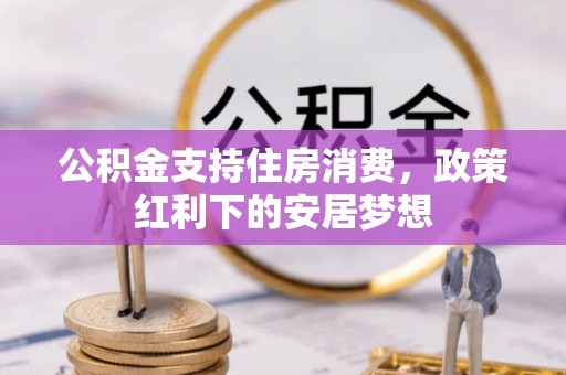 吉利公积金支持住房消费，政策红利下的安居梦想