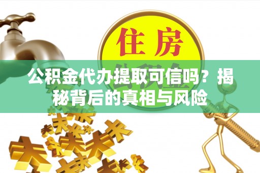 吉利公积金代办提取可信吗？揭秘背后的真相与风险