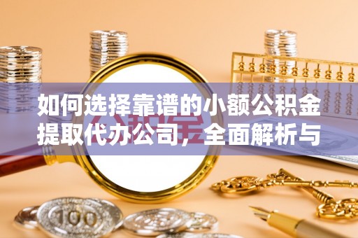 吉利如何选择靠谱的小额公积金提取代办公司，全面解析与实用指南