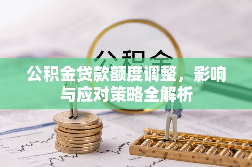 吉利公积金贷款额度调整，影响与应对策略全解析
